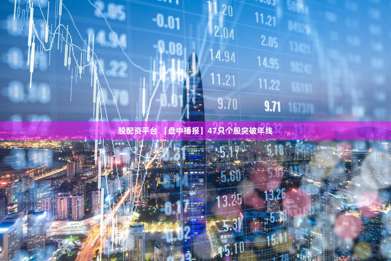 股配资平台 【盘中播报】47只个股突破年线