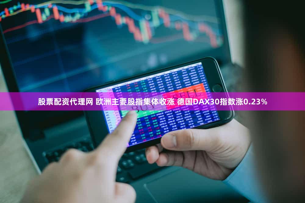 股票配资代理网 欧洲主要股指集体收涨 德国DAX30指数涨0.23%