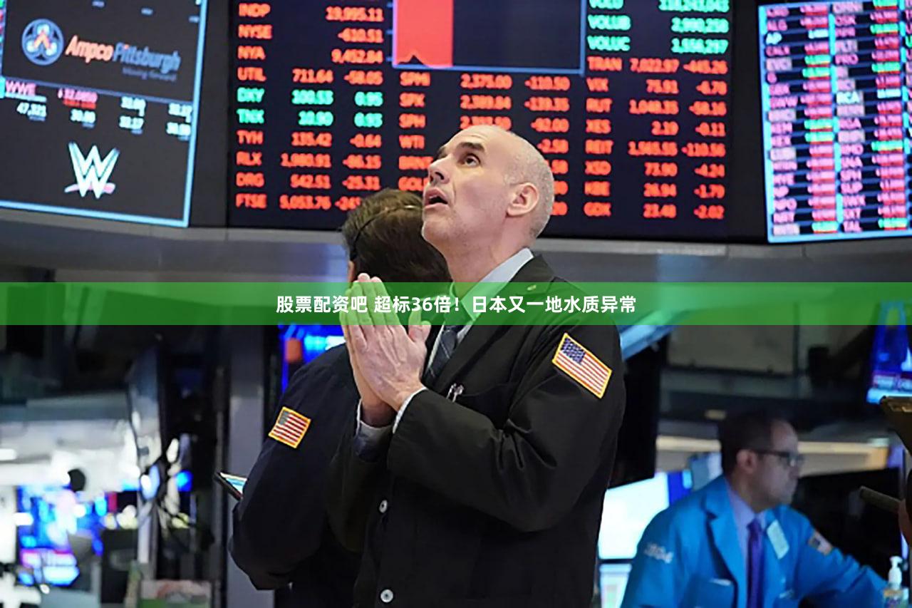 股票配资吧 超标36倍！日本又一地水质异常