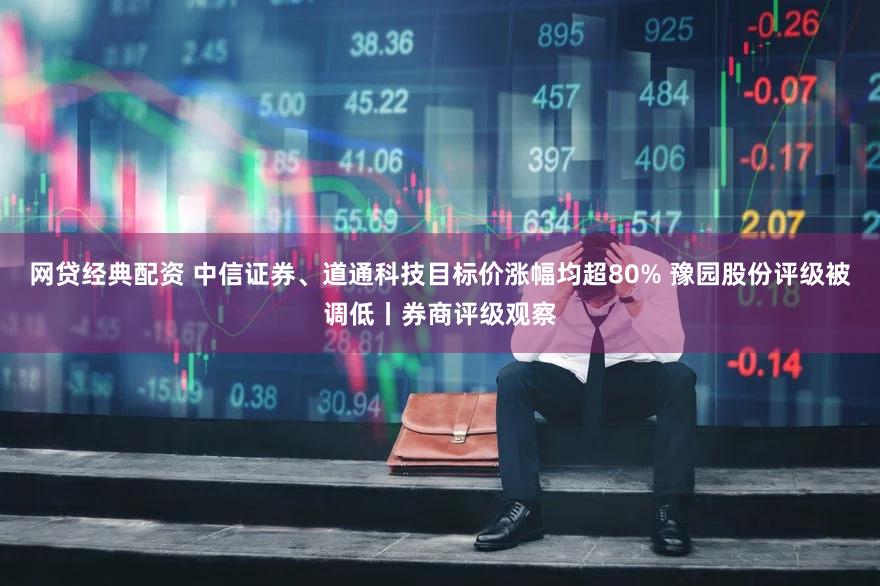 网贷经典配资 中信证券、道通科技目标价涨幅均超80% 豫园股份评级被调低丨券商评级观察