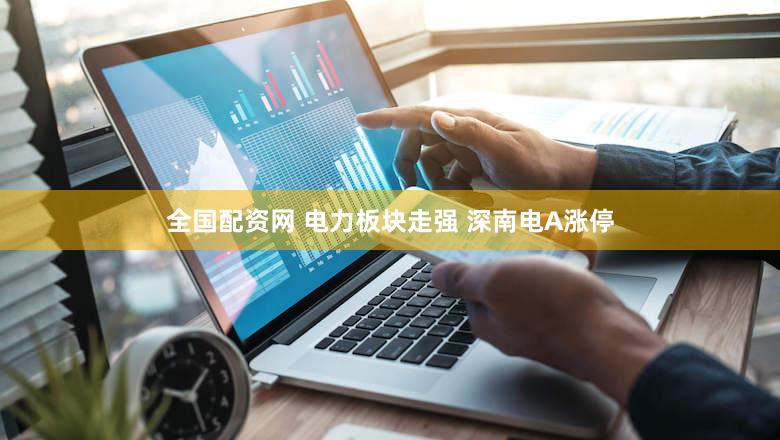 全国配资网 电力板块走强 深南电A涨停