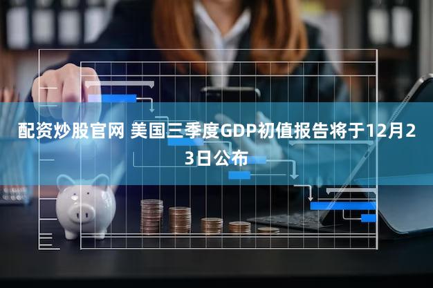 配资炒股官网 美国三季度GDP初值报告将于12月23日公布