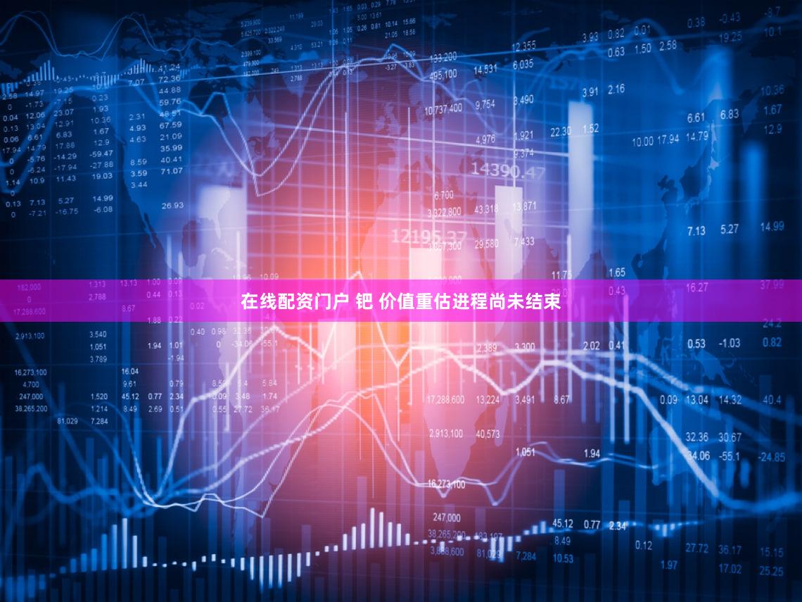 在线配资门户 钯 价值重估进程尚未结束