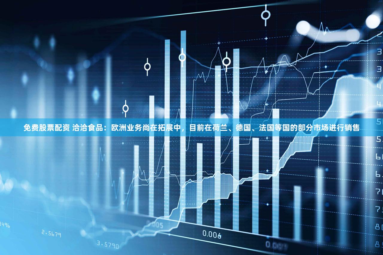 免费股票配资 洽洽食品：欧洲业务尚在拓展中，目前在荷兰、德国、法国等国的部分市场进行销售