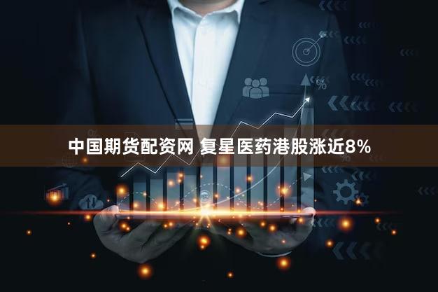 中国期货配资网 复星医药港股涨近8%