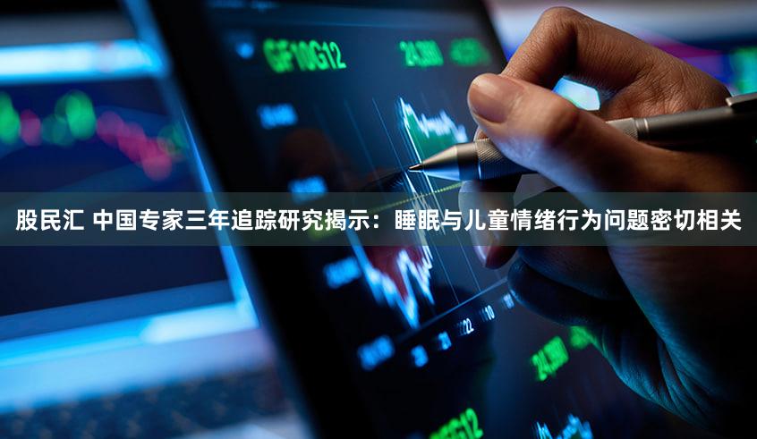 股民汇 中国专家三年追踪研究揭示:睡眠与儿童情绪行为问题密切相关