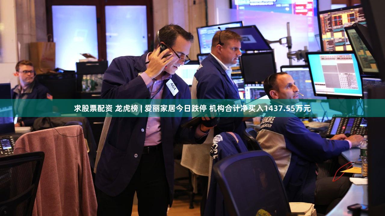 求股票配资 龙虎榜 | 爱丽家居今日跌停 机构合计净买入1437.55万元