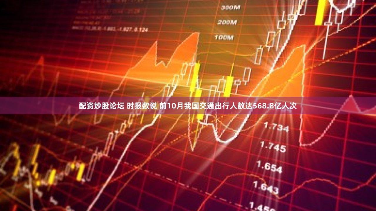 配资炒股论坛 时报数说 前10月我国交通出行人数达568.8亿人次