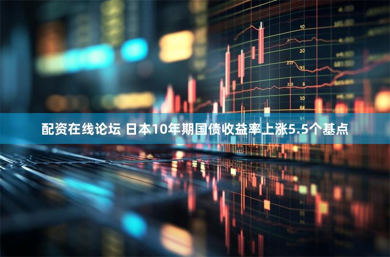 配资在线论坛 日本10年期国债收益率上涨5.5个基点