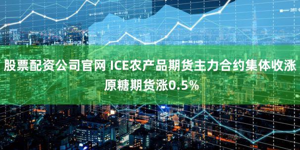 股票配资公司官网 ICE农产品期货主力合约集体收涨 原糖期货涨0.5%
