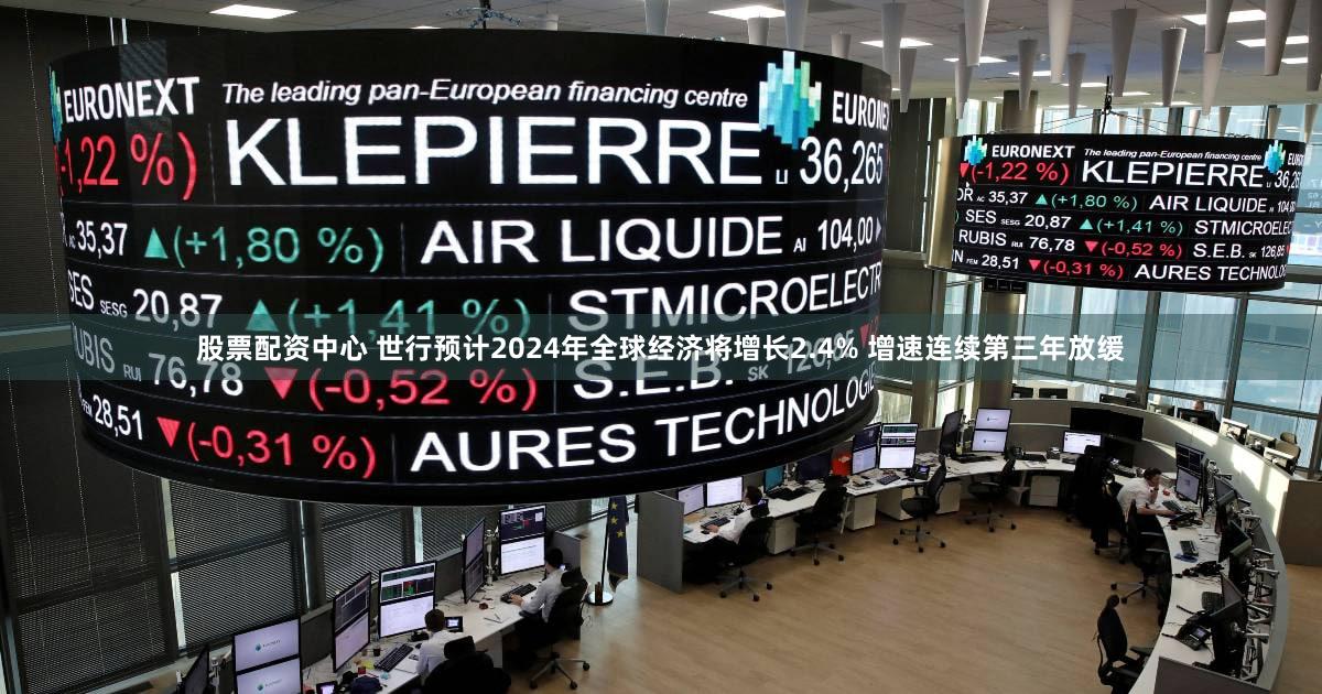 股票配资中心 世行预计2024年全球经济将增长2.4% 增速连续第三年放缓