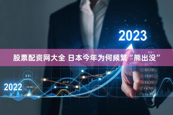 股票配资网大全 日本今年为何频繁“熊出没”