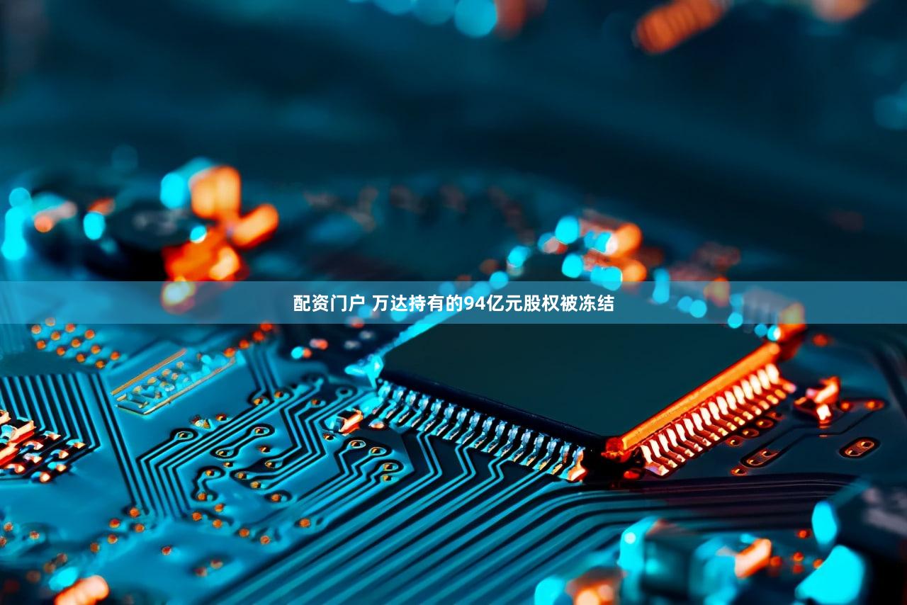 配资门户 万达持有的94亿元股权被冻结