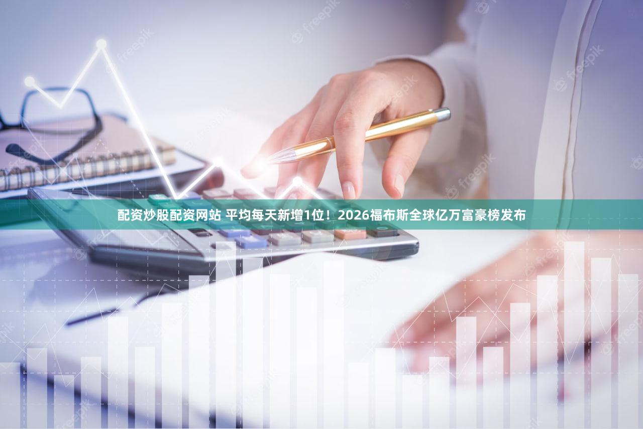 配资炒股配资网站 平均每天新增1位！2026福布斯全球亿万富豪榜发布