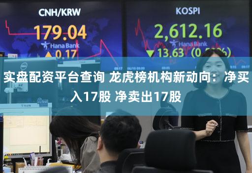 实盘配资平台查询 龙虎榜机构新动向：净买入17股 净卖出17股